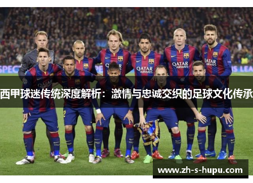 西甲球迷传统深度解析：激情与忠诚交织的足球文化传承
