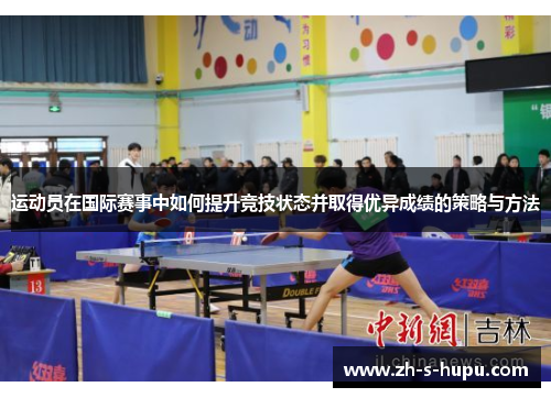 运动员在国际赛事中如何提升竞技状态并取得优异成绩的策略与方法