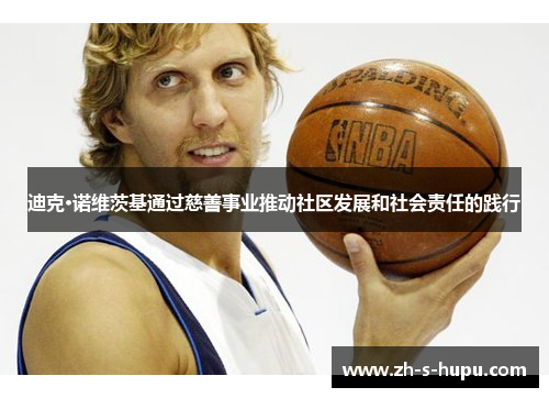 迪克·诺维茨基通过慈善事业推动社区发展和社会责任的践行