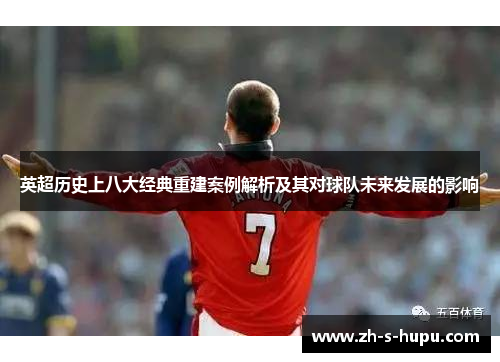 英超历史上八大经典重建案例解析及其对球队未来发展的影响