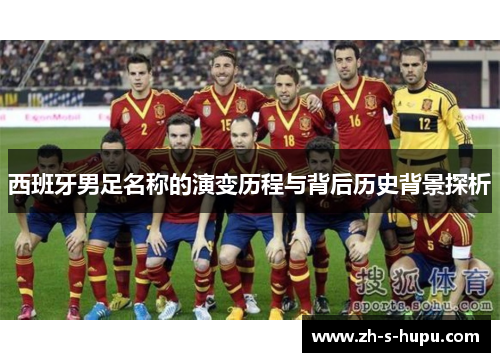 西班牙男足名称的演变历程与背后历史背景探析