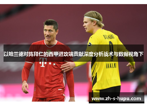 以哈兰德对阵拜仁的西甲进攻端贡献深度分析战术与数据视角下