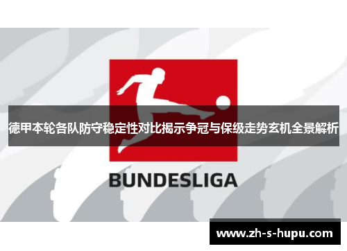 德甲本轮各队防守稳定性对比揭示争冠与保级走势玄机全景解析