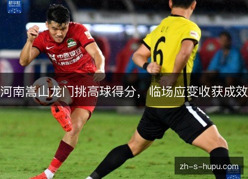 河南嵩山龙门挑高球得分，临场应变收获成效